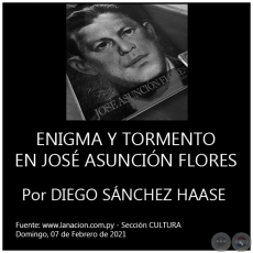 ENIGMA Y TORMENTO EN JOS ASUNCIN FLORES - Por DIEGO SNCHEZ HAASE - Domingo, 07 de Febrero de 2021